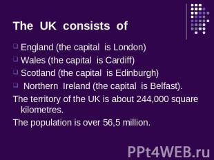 The UK consists of England (the capital is London) Wales (the capital is Cardiff