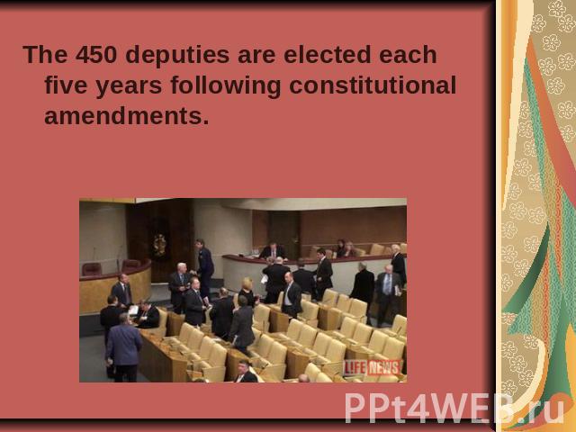 The 450 deputies are elected each five years following constitutional amendments.
