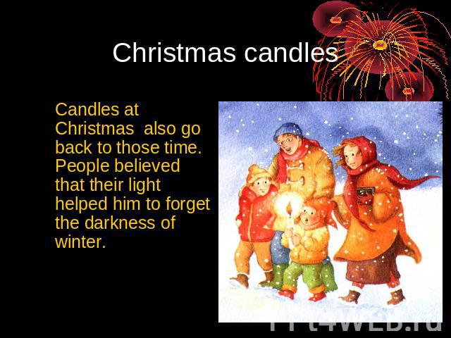 Christmas candles Candles at Christmas also go back to those time. People believed that their light helped him to forget the darkness of winter.