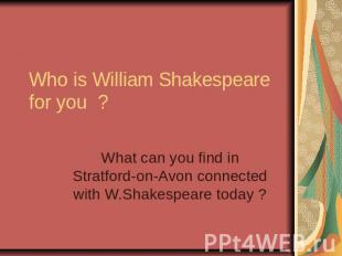 Who is William Shakespeare for you ? What can you find in Stratford-on-Avon conn