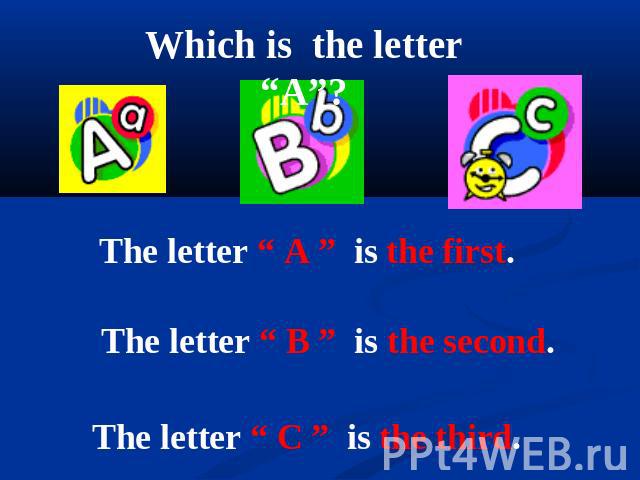 Which is the letter “A”? The letter “ A ” is the first. The letter “ B ” is the second. The letter “ C ” is the third.