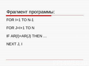 Фрагмент программы: FOR I=1 TO N-1 FOR J=I+1 TO N IF AR(I)=AR(J) THEN … NEXT J,