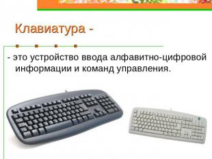 Клавиатура - - это устройство ввода алфавитно-цифровой информации и команд управ