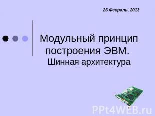 Модульный принцип построения ЭВМ. Шинная архитектура 26 февраля 2013 г.