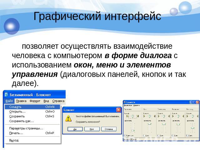 Графический интерфейс позволяет осуществлять взаимодействие человека с компьютером в форме диалога с использованием окон, меню и элементов управления (диалоговых панелей, кнопок и так далее).