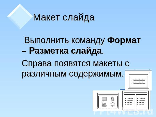 Макет слайда Выполнить команду Формат – Разметка слайда. Справа появятся макеты с различным содержимым.