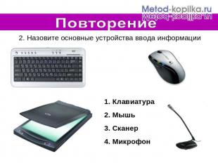 Повторение 2. Назовите основные устройства ввода информации Клавиатура Мышь Скан