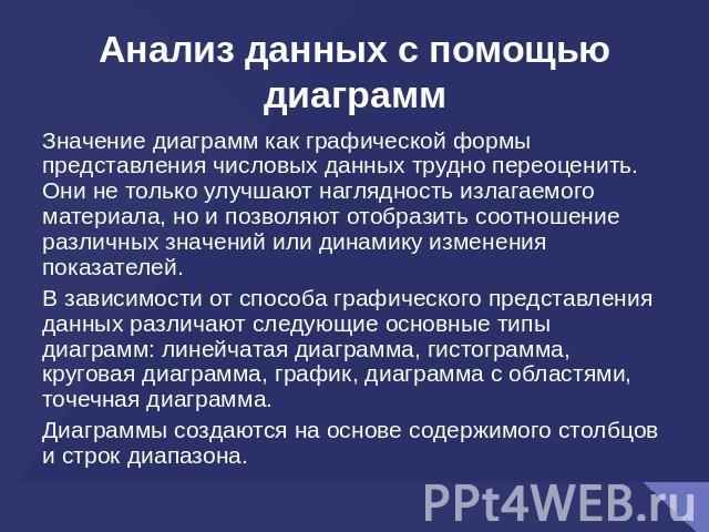 Анализ данных с помощью диаграмм Значение диаграмм как графической формы представления числовых данных трудно переоценить. Они не только улучшают наглядность излагаемого материала, но и позволяют отобразить соотношение различных значений или динамик…