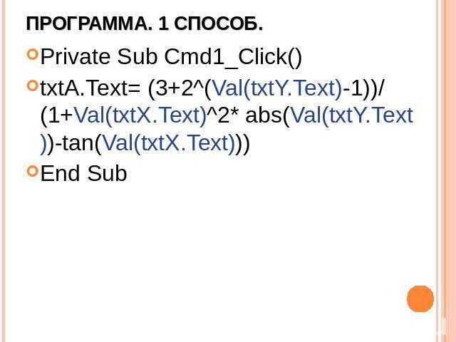 Программа. 1 способ. Private Sub Cmd1_Click() txtA.Text= (3+2^(Val(txtY.Text)-1))/ (1+Val(txtX.Text)^2* abs(Val(txtY.Text))-tan(Val(txtX.Text))) End Sub