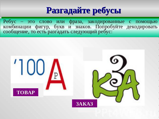 Разгадайте ребусы Ребус – это слово или фраза, закодированные с помощью комбинации фигур, букв и знаков. Попробуйте декодировать сообщение, то есть разгадать следующий ребус: