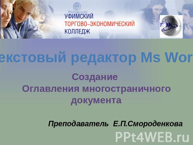 Текстовый редактор Ms Word Создание Оглавления многостраничного документа Преподаватель Е.П.Смороденкова