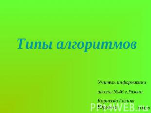 Типы алгоритмов 27.02.13 Учитель информатики школы №46 г.Рязани Корнеева Галина