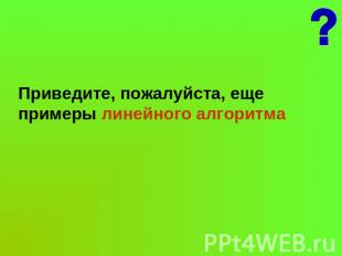 Приведите, пожалуйста, еще примеры линейного алгоритма