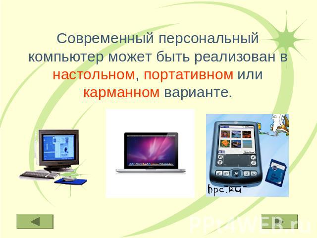 Современный персональный компьютер может быть реализован в настольном, портативном или карманном варианте.