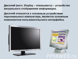 Дисплей (англ. Display – показывать) – устройство визуального отображения информ