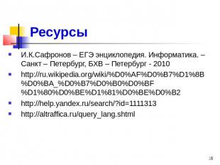 Ресурсы И.К.Сафронов – ЕГЭ энциклопедия. Информатика. – Санкт – Петербург, БХВ –