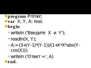 program Primer; var X, Y, A: real; begin writeln (‘Введите X и Y'); readln(X, Y)