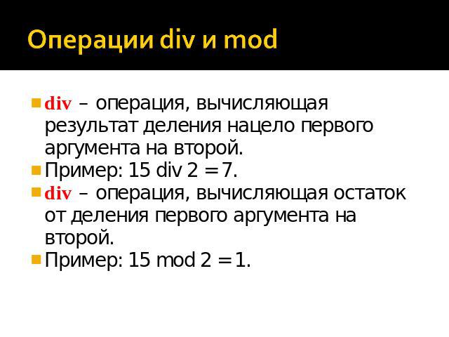 Операции div и mod div – операция, вычисляющая результат деления нацело первого аргумента на второй. Пример: 15 div 2 = 7. div – операция, вычисляющая остаток от деления первого аргумента на второй. Пример: 15 mod 2 = 1.