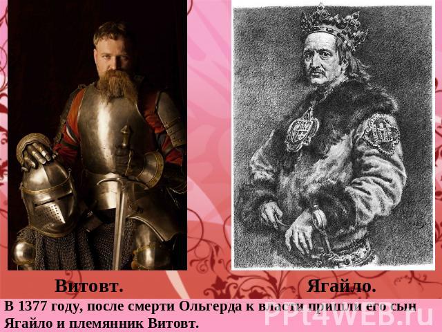 Витовт. Ягайло.В 1377 году, после смерти Ольгерда к власти пришли его сын Ягайло и племянник Витовт.