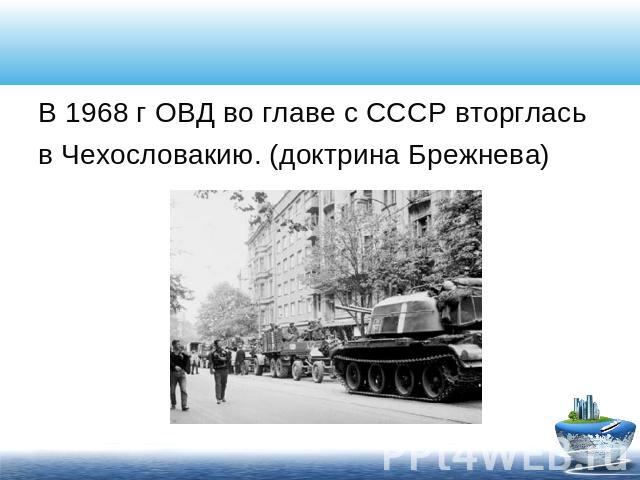 В 1968 г ОВД во главе с СССР вторглась в Чехословакию. (доктрина Брежнева)