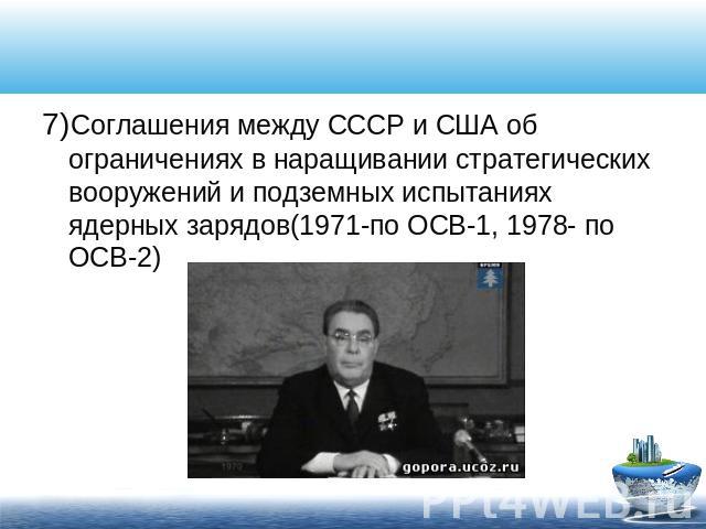 7)Соглашения между СССР и США об ограничениях в наращивании стратегических вооружений и подземных испытаниях ядерных зарядов(1971-по ОСВ-1, 1978- по ОСВ-2)