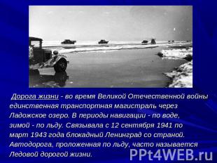 Дорога жизни - во время Великой Отечественной войны единственная транспортная ма