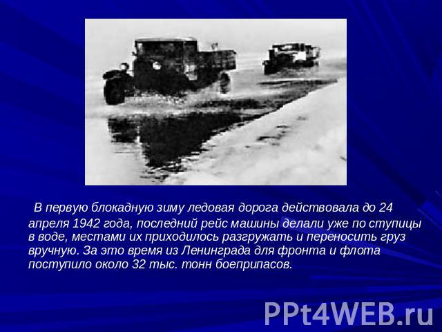 В первую блокадную зиму ледовая дорога действовала до 24 апреля 1942 года, последний рейс машины делали уже по ступицы в воде, местами их приходилось разгружать и переносить груз вручную. За это время из Ленинграда для фронта и флота поступило около…