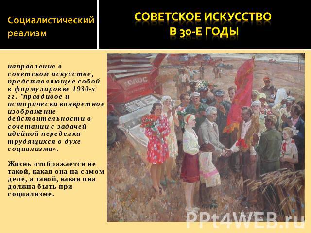 Социалистический реализм Советское искусство в 30-е годы направление в советском искусстве, представляющее собой в формулировке 1930-х гг. 