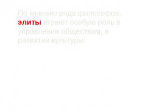 По мнению ряда философов, элиты играют особую роль в управлении обществом, в раз