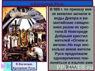 4.Крещение Руси. В 988 г. по приказу кня-зя киевлян загнали в воды Днепра и ви-з