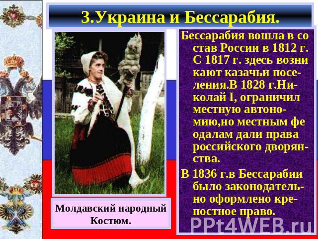 3.Украина и Бессарабия. Бессарабия вошла в со став России в 1812 г. С 1817 г. здесь возни кают казачьи посе-ления.В 1828 г.Ни-колай I, ограничил местную автоно-мию,но местным фе одалам дали права российского дворян-ства. В 1836 г.в Бессарабии было з…