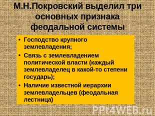 М.Н.Покровский выделил три основных признака феодальной системы Господство крупн