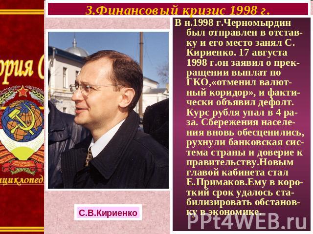 3.Финансовый кризис 1998 г. В н.1998 г.Черномырдин был отправлен в отстав-ку и его место занял С. Кириенко. 17 августа 1998 г.он заявил о прек-ращении выплат по ГКО,«отменил валют-ный коридор», и факти-чески объявил дефолт. Курс рубля упал в 4 ра-за…