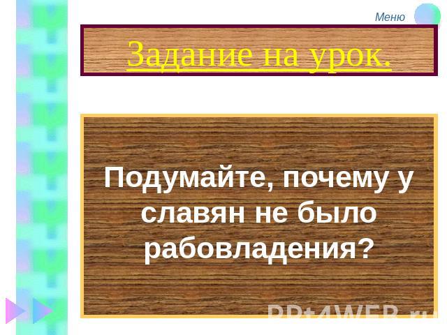 Задание на урок. Подумайте, почему у славян не было рабовладения?