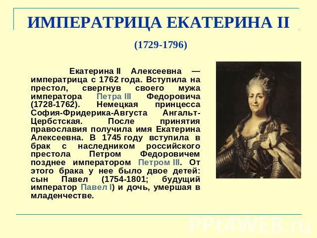 ИМПЕРАТРИЦА ЕКАТЕРИНА II (1729-1796) Екатерина II Алексеевна — императрица с 1762 года. Вступила на престол, свергнув своего мужа императора Петра III Федоровича (1728-1762). Немецкая принцесса София-Фридерика-Августа Ангальт-Цербстская. После приня…