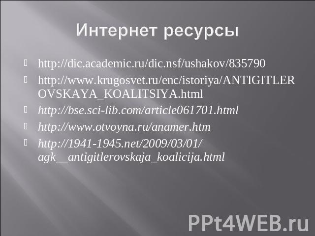 Интернет ресурсы http://dic.academic.ru/dic.nsf/ushakov/835790 http://www.krugosvet.ru/enc/istoriya/ANTIGITLEROVSKAYA_KOALITSIYA.html http://bse.sci-lib.com/article061701.html http://www.otvoyna.ru/anamer.htm http://1941-1945.net/2009/03/01/ agk__an…