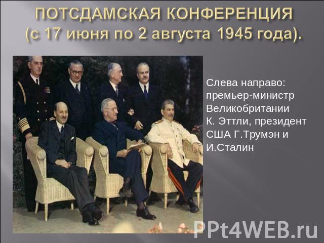 ПОТСДАМСКАЯ КОНФЕРЕНЦИЯ(с 17 июня по 2 августа 1945 года). Слева направо: премьер-министр Великобритании К. Эттли, президент США Г.Трумэн и И.Сталин