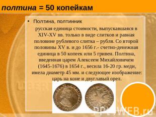 полтина = 50 копейкам Полтина, полтинник русская единица стоимости, выпускавшаяс