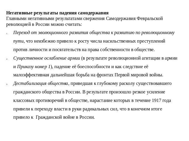 Негативные результаты падения самодержавия Главными негативными результатами свержения Самодержавия Февральской революцией в России можно считать: Переход от эволюционного развития общества к развитию по революционному пути, что неизбежно привело к …