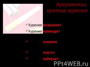 Аргументы против курения Курение разрушает организм Курение приводит к неизлечим