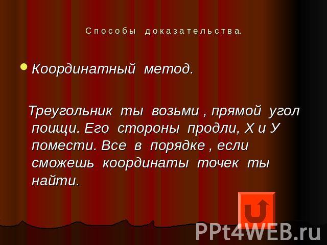 С п о с о б ы д о к а з а т е л ь с т в а. Координатный метод. Треугольник ты возьми , прямой угол поищи. Его стороны продли, Х и У помести. Все в порядке , если сможешь координаты точек ты найти.