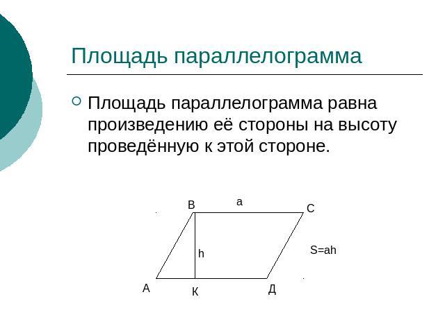 Площадь параллелограмма Площадь параллелограмма равна произведению её стороны на высоту проведённую к этой стороне.