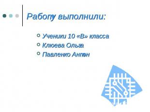 Работу выполнили: Ученики 10 «В» класса Клюева Ольга Павленко Антон