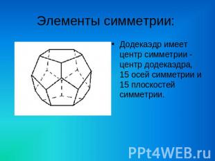 Элементы симметрии: Додекаэдр имеет центр симметрии - центр додекаэдра, 15 осей