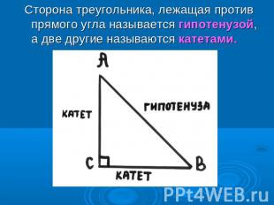 Сторона треугольника, лежащая против прямого угла называется гипотенузой, а две