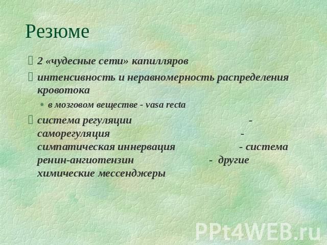 Резюме 2 «чудесные сети» капилляров интенсивность и неравномерность распределения кровотока в мозговом веществе - vasa recta система регуляции - саморегуляция - симпатическая иннервация - система ренин-ангиотензин - другие химические мессенджеры