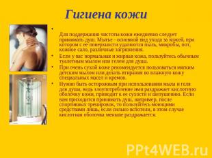 Гигиена кожиДля поддержания чистоты кожи ежедневно следует принимать душ. Мытье