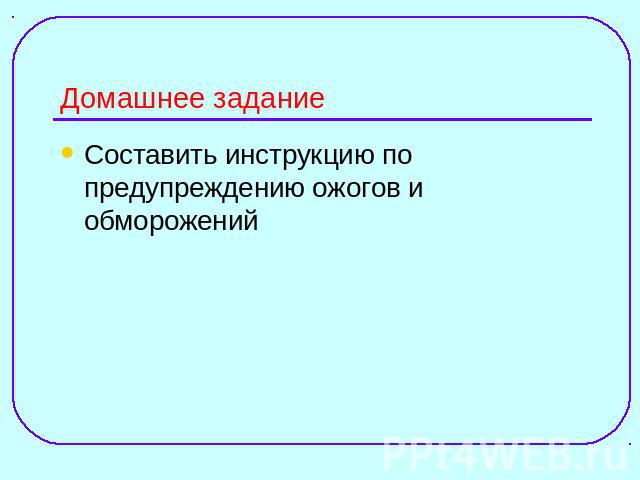 Домашнее заданиеСоставить инструкцию по предупреждению ожогов и обморожений