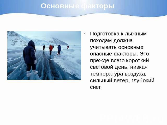 Основные факторы Подготовка к лыжным походам должна учитывать основные опасные факторы. Это прежде всего короткий световой день, низкая температура воздуха, сильный ветер, глубокий снег.