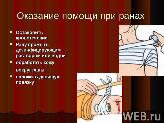 Оказание помощи при ранах Остановить кровотечение Рану промыть дезинфицирующим раствором или водой обработать кожу вокруг раны наложить давящую повязку